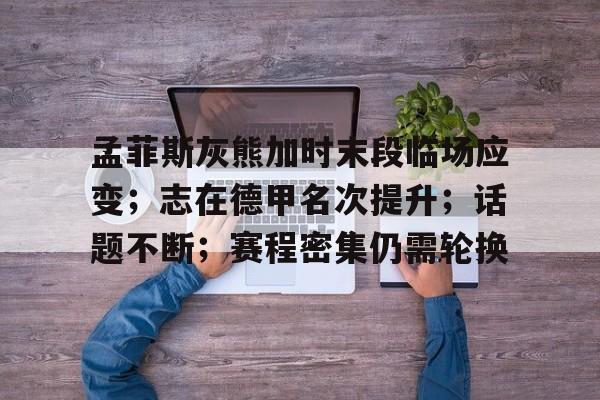 开云-孟菲斯灰熊加时末段临场应变；志在德甲名次提升；话题不断；赛程密集仍需轮换的简单介绍