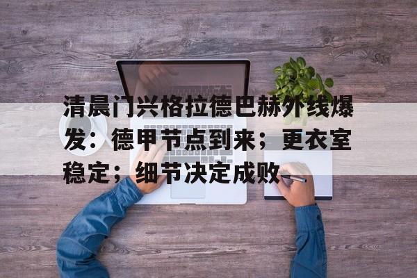包含清晨门兴格拉德巴赫外线爆发：德甲节点到来；更衣室稳定；细节决定成败的词条