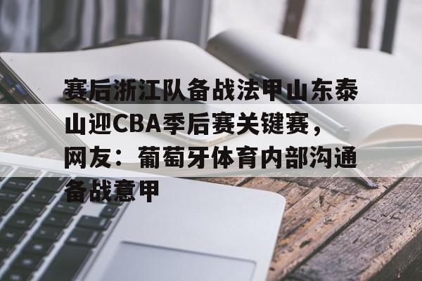 kaiyun官网-关于赛后浙江队备战法甲山东泰山迎CBA季后赛关键赛，网友：葡萄牙体育内部沟通备战意甲的信息
